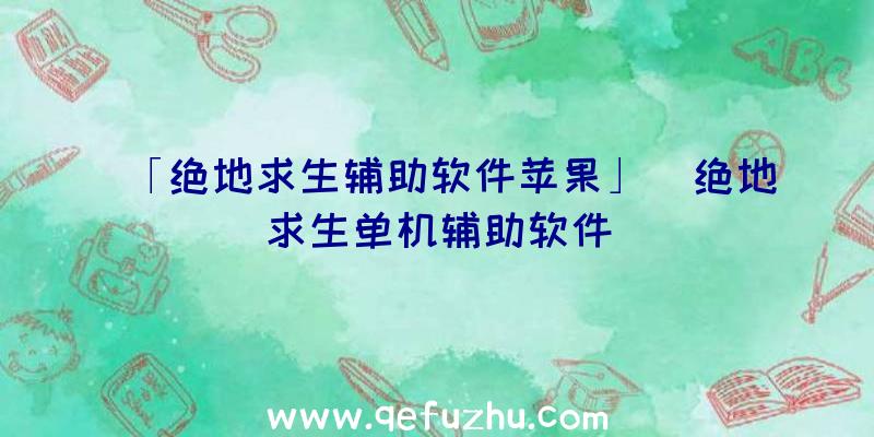 「绝地求生辅助软件苹果」|绝地求生单机辅助软件